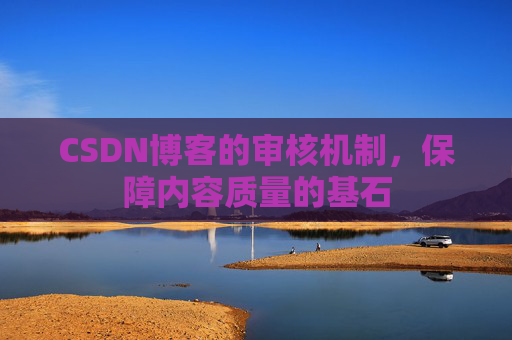 CSDN博客的审核机制，保障内容质量的基石